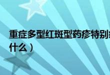 重症多型红斑型药疹特别痒怎么办（重症多行红斑型药疹是什么）