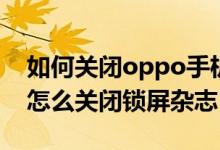 如何关闭oppo手机的锁屏杂志（oppo手机怎么关闭锁屏杂志）