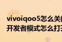 vivoiqoo5怎么关闭开发者模式（iqoo8pro开发者模式怎么打开）