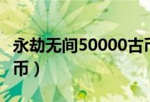 永劫无间50000古币（永劫无间崔三娘多少古币）