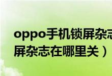 oppo手机锁屏杂志在哪里关（oppo手机锁屏杂志在哪里关）