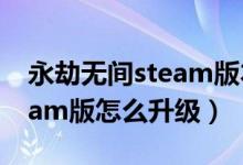 永劫无间steam版本升级在哪（永劫无间steam版怎么升级）