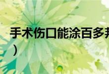 手术伤口能涂百多邦吗（百多邦可以涂伤口吗）