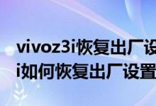 vivoz3i恢复出厂设置怎么清除密码（vivoz3i如何恢复出厂设置）