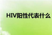 HIV阳性代表什么（hiv阳性是什么意思）