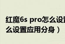 红魔6s pro怎么设置应用分身（红魔6spro怎么设置应用分身）