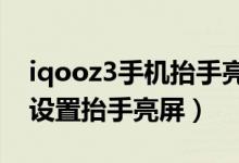 iqooz3手机抬手亮屏哪里设置（iqoo8如何设置抬手亮屏）