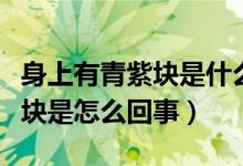 身上有青紫块是什么原因引起的（身上有青紫块是怎么回事）