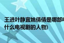 王进叶静宜姚倩倩是哪部电视剧的人物(王进叶静宜姚倩倩是什么电视剧的人物)