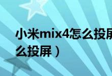 小米mix4怎么投屏连接电脑（小米MIX4怎么投屏）