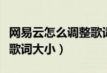 网易云怎么调整歌词的大小（网易云怎么更改歌词大小）