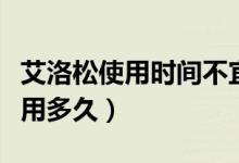 艾洛松使用时间不宜超过多久（艾洛松可以使用多久）