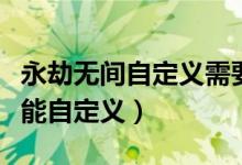 永劫无间自定义需要多少级（永劫无间多少级能自定义）