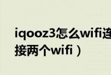 iqooz3怎么wifi连接信号差（iqoo8怎么连接两个wifi）