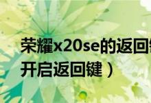 荣耀x20se的返回键在哪（荣耀50se在哪里开启返回键）