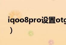 iqoo8pro设置otg（iqoo8在哪里设置OTG）