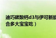 迪巧碳酸钙d3与伊可新能同时吃吗（迪巧碳酸钙d3颗粒适合多大宝宝吃）