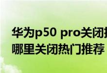 华为p50 pro关闭扩展显示（华为p50pro在哪里关闭热门推荐）