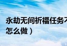 永劫无间祈福任务不计算（永劫无间祈福任务怎么做）