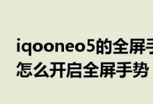 iqooneo5的全屏手势振动如何取消（iqoo8怎么开启全屏手势）