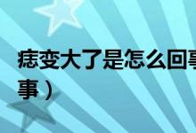 痣变大了是怎么回事图片（痣变大了是怎么回事）