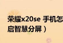 荣耀x20se 手机怎么分屏（荣耀50se怎么开启智慧分屏）