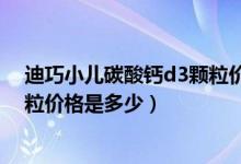 迪巧小儿碳酸钙d3颗粒价格是多少（迪巧小儿碳酸钙d3颗粒价格是多少）