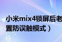 小米mix4锁屏后老是误触（小米mix4怎么设置防误触模式）