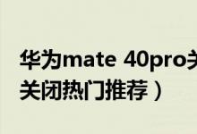 华为mate 40pro关闭hd（华为p50pro怎么关闭热门推荐）