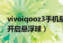 vivoiqooz3手机悬浮球在哪里（iqoo8怎么开启悬浮球）