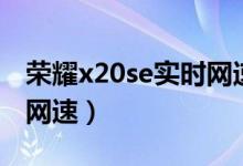 荣耀x20se实时网速（荣耀x20怎么显示实时网速）