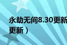 永劫无间8.30更新什么（永劫无间8.12几点更新）