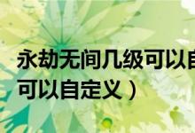 永劫无间几级可以自定义房间（永劫无间几级可以自定义）