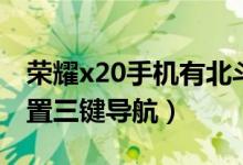 荣耀x20手机有北斗导航吗（荣耀x20怎样设置三键导航）