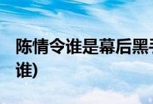 陈情令谁是幕后黑手(陈情令的幕后大boss是谁)