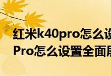 红米k40pro怎么设置全面屏手势（红米K40Pro怎么设置全面屏）