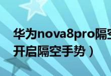 华为nova8pro隔空手势（华为p50pro怎么开启隔空手势）