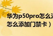 华为p50pro怎么添加门禁卡（华为p50pro怎么添加门禁卡）