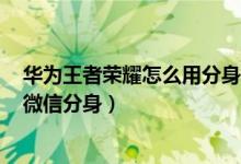 华为王者荣耀怎么用分身微信登录（华为p50pro如何设置微信分身）