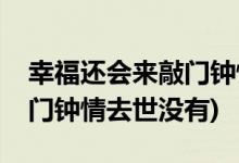 幸福还会来敲门钟情去世了吗(幸福还会来敲门钟情去世没有)