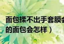 面包揉不出手套膜会不好吃吗（揉不出手套膜的面包会怎样）