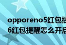 opporeno5红包提醒怎么设置（opporeno6红包提醒怎么开启）