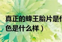 真正的蜂王胎片是什么颜色（蜂王胎片正确颜色是什么样）