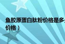 鱼胶原蛋白肽粉价格是多少（鱼胶原蛋白肽粉蛋白固体饮料价格）