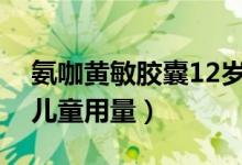 氨咖黄敏胶囊12岁儿童用量（氨咖黄敏胶囊儿童用量）