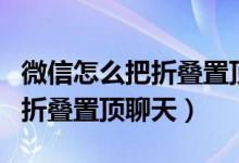 微信怎么把折叠置顶聊天关掉（微信怎么关闭折叠置顶聊天）