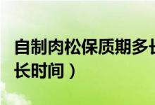 自制肉松保质期多长时间（肉松保质期一般多长时间）