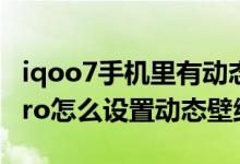 iqoo7手机里有动态壁纸怎么设置（iQOO8Pro怎么设置动态壁纸）