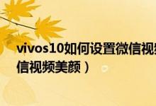 vivos10如何设置微信视频美颜功能（vivos10如何设置微信视频美颜）