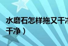 水磨石怎样拖又干净又亮（水磨石用什么能拖干净）